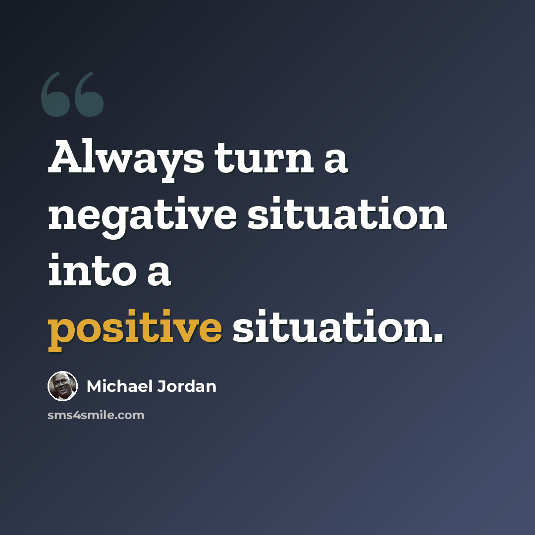 “Always turn a negative situation into a positive situation.” quote by Michael Jordan