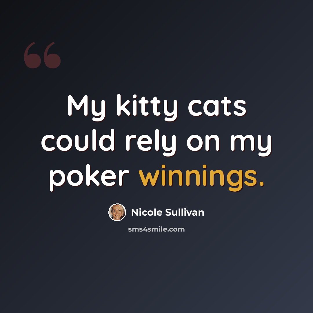 “My kitty cats could rely on my poker winnings.” quote by Nicole Sullivan