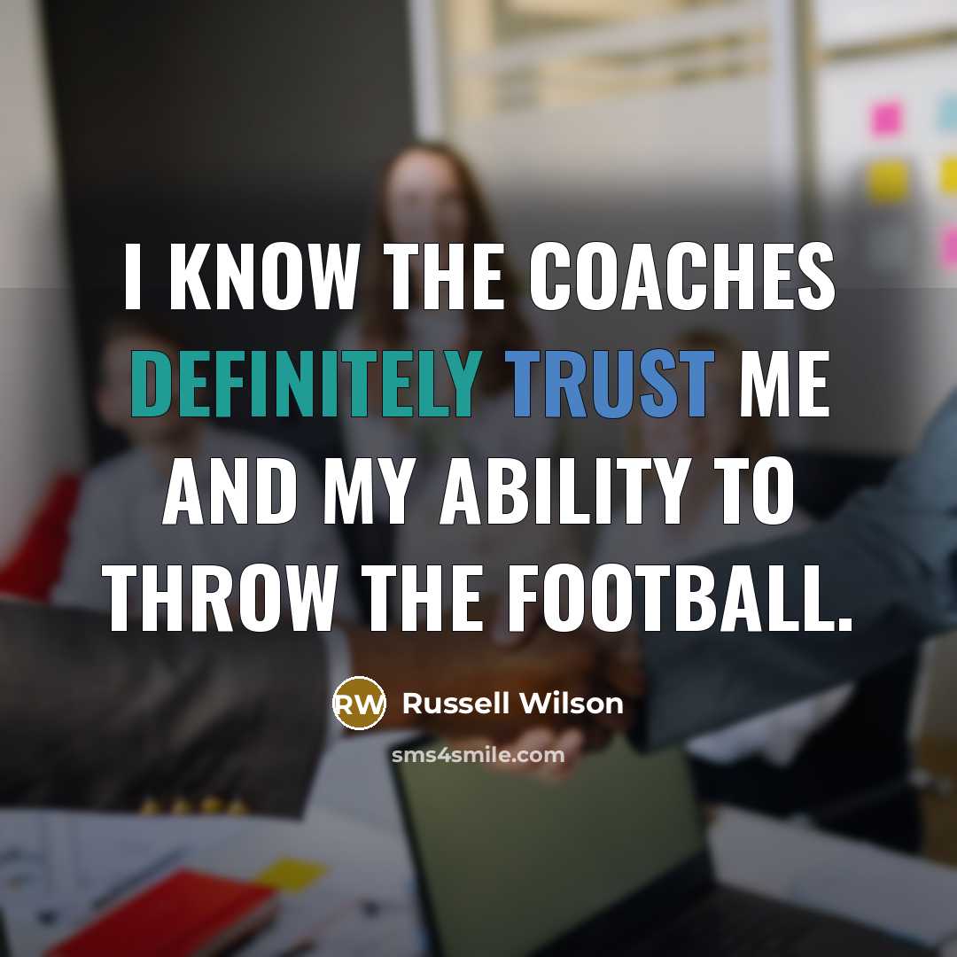 “I know the coaches definitely trust me and my ability to throw the football.” quote by Russell Wilson