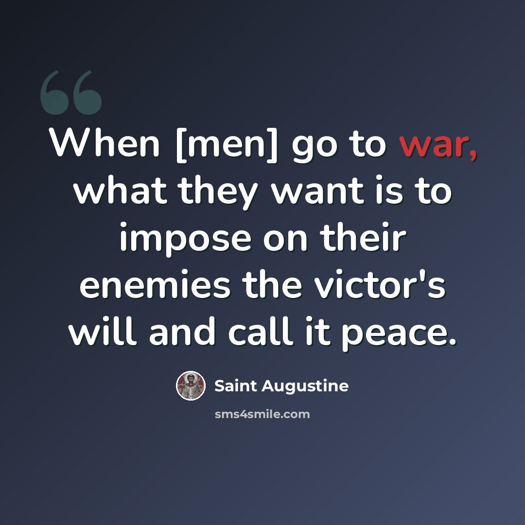 “When [men] go to war, what they want is to impose on their enemies the victor's will and call it peace.” quote by Saint Augustine
