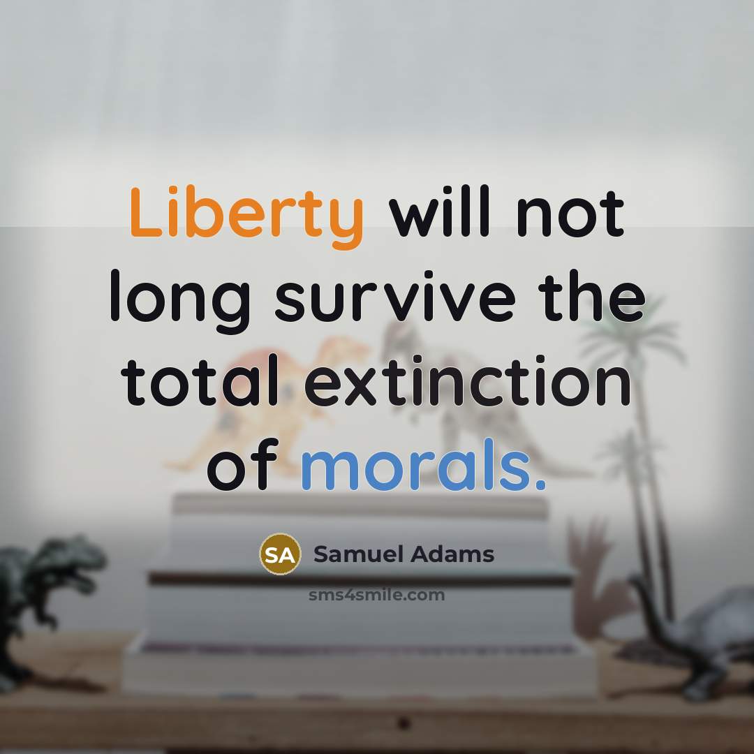 “Liberty will not long survive the total extinction of morals.” quote by Samuel Adams