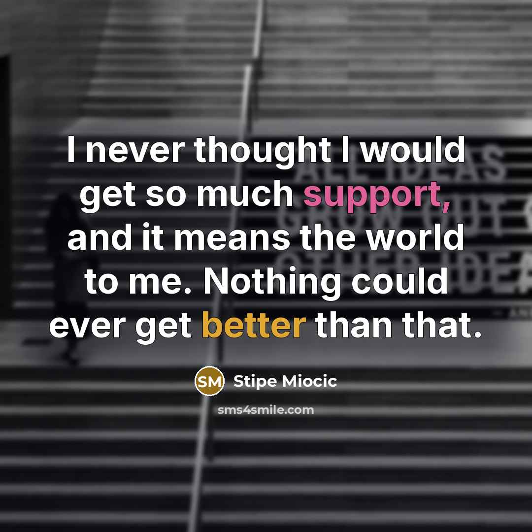 “I never thought I would get so much support, and it means the world to me. Nothing could ever get better than that.” quote by Stipe Miocic