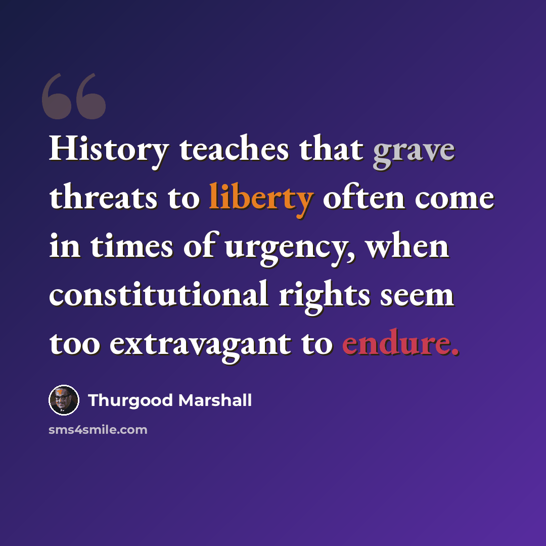 “History teaches that grave threats to liberty often come in times of urgency, when constitutional rights seem too extravagant to endure.” quote by Thurgood Marshall