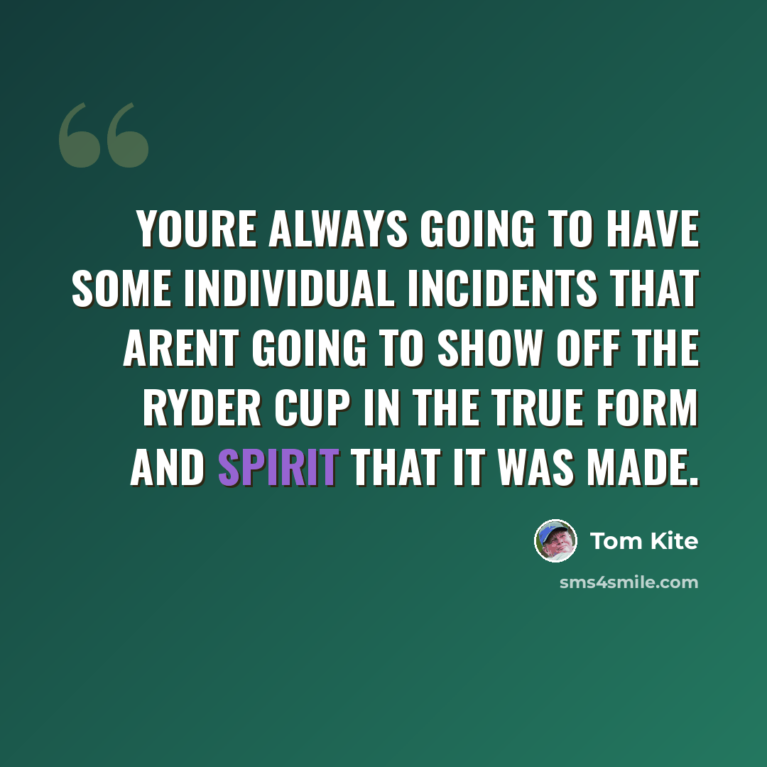 “Youre always going to have some individual incidents that arent going to show off the Ryder Cup in the true form and spirit that it was made.” quote by Tom Kite