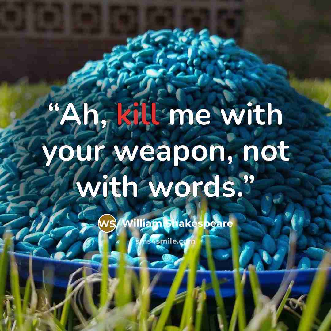 “Ah, kill me with your weapon, not with words.” quote by William Shakespeare