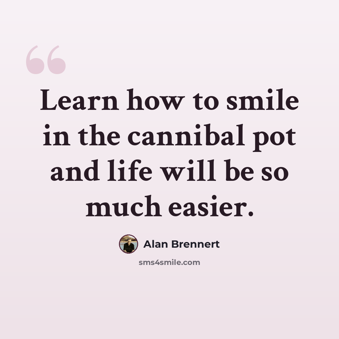 “Learn how to smile in the cannibal pot and life will be so much easier.” quote by Alan Brennert