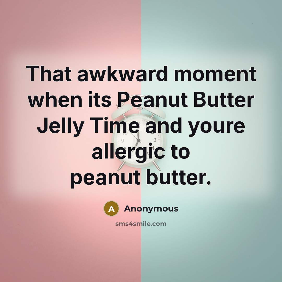 “That awkward moment when its Peanut Butter Jelly Time and youre allergic to peanut butter.” quote by Anonymous