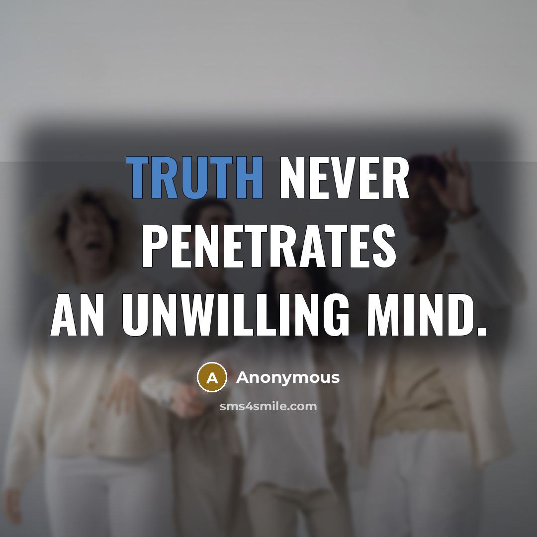 “Truth never penetrates an unwilling mind.” quote by Anonymous