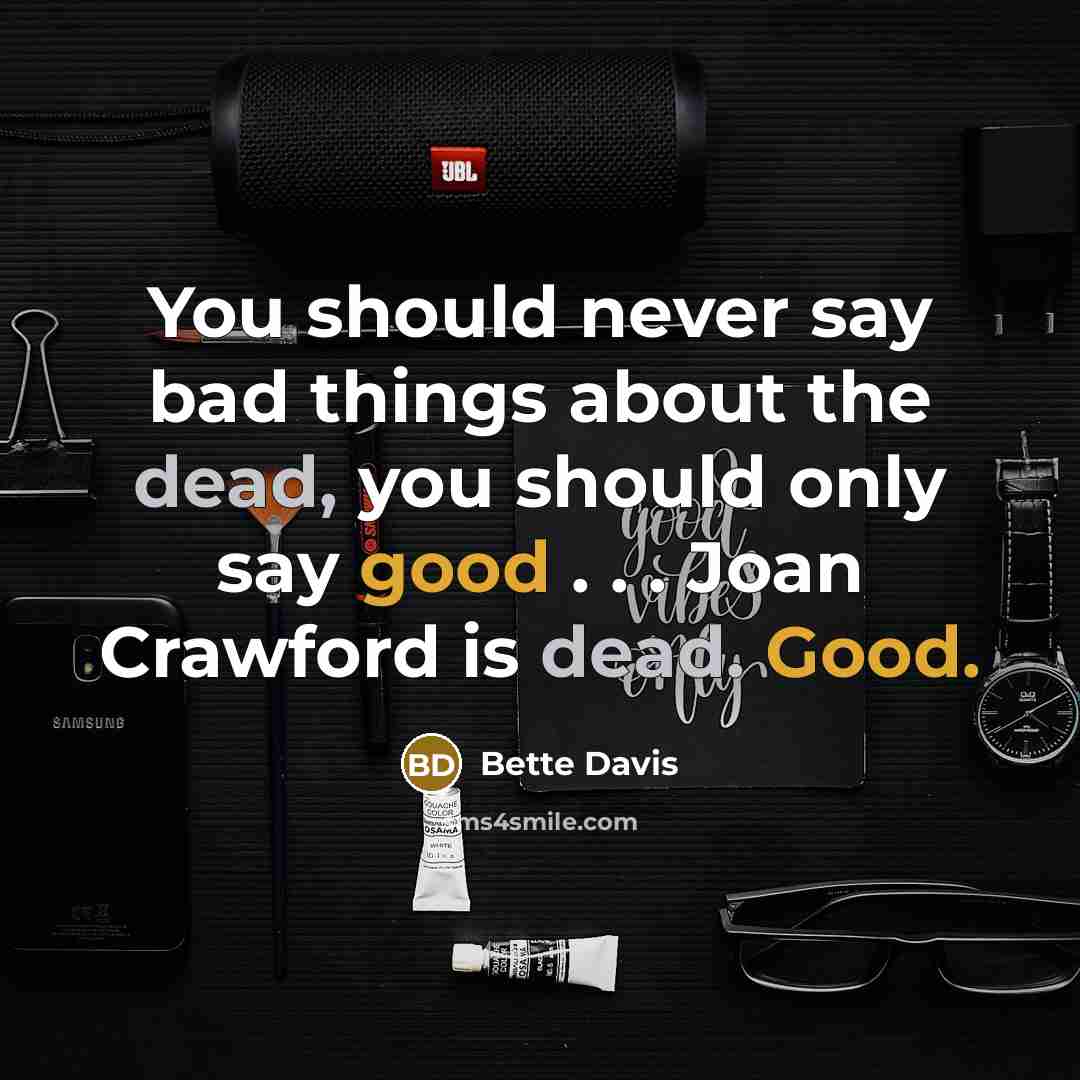 “You should never say bad things about the dead, you should only say good . . . Joan Crawford is dead. Good.” quote by Bette Davis