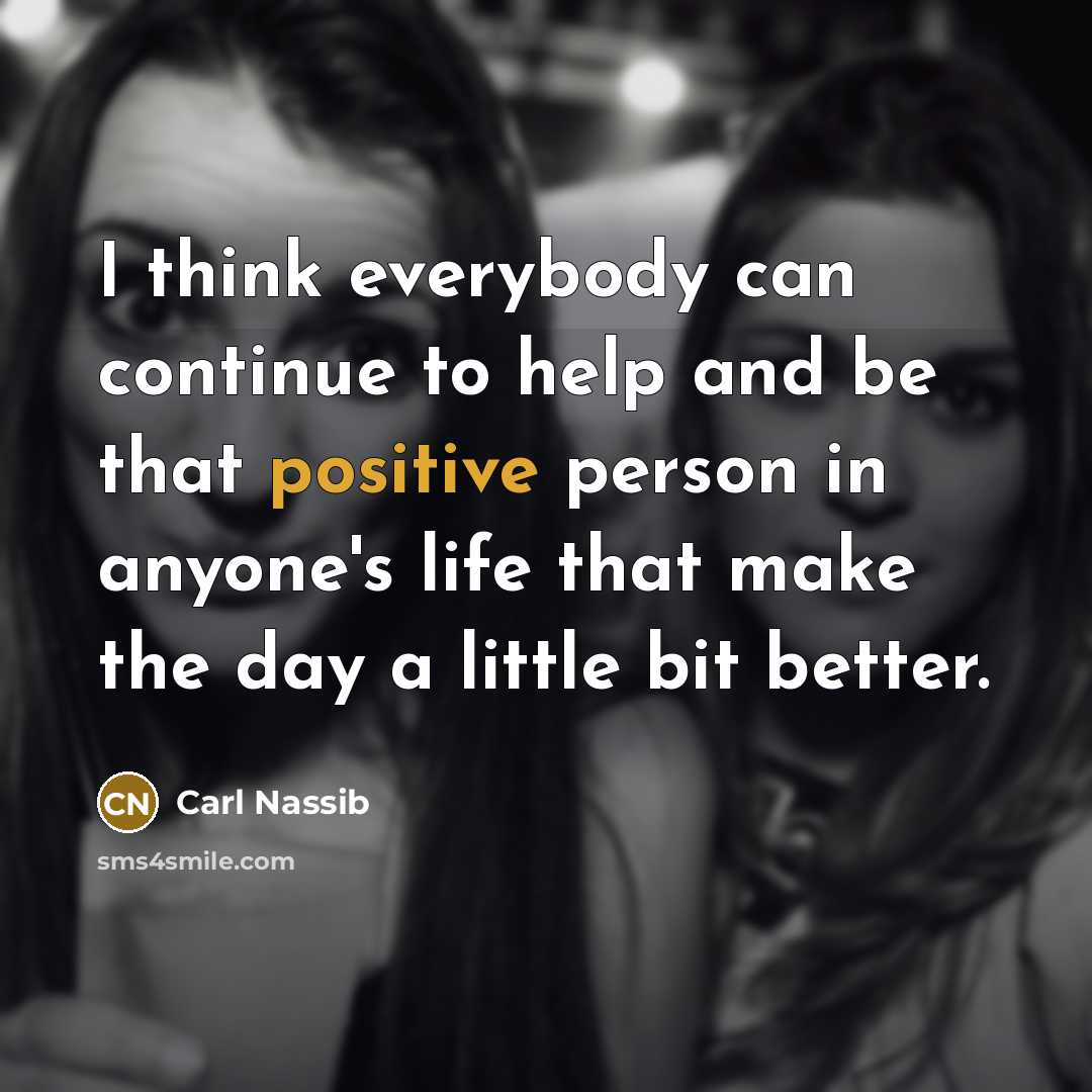 “I think everybody can continue to help and be that positive person in anyone's life that make the day a little bit better.” quote by Carl Nassib