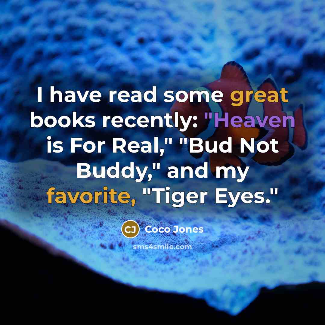 “I have read some great books recently: "Heaven is For Real," "Bud Not Buddy," and my favorite, "Tiger Eyes."” quote by Coco Jones