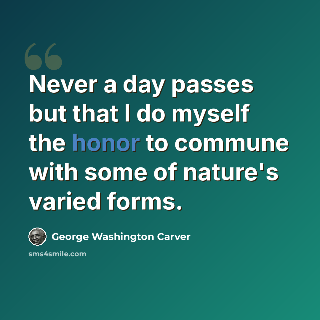 “Never a day passes but that I do myself the honor to commune with some of nature's varied forms.” quote by George Washington Carver