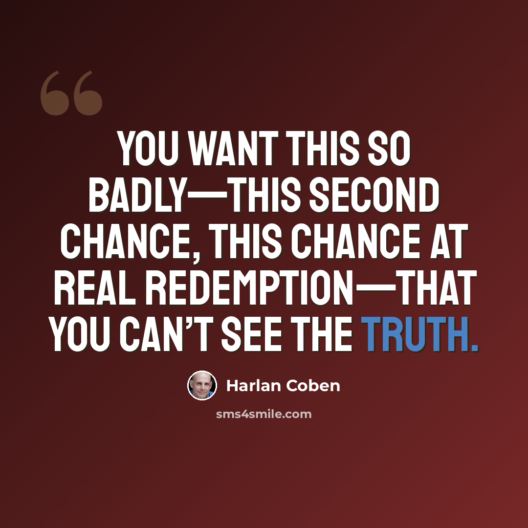 “You want this so badly—this second chance, this chance at real redemption—that you can’t see the truth.” quote by Harlan Coben