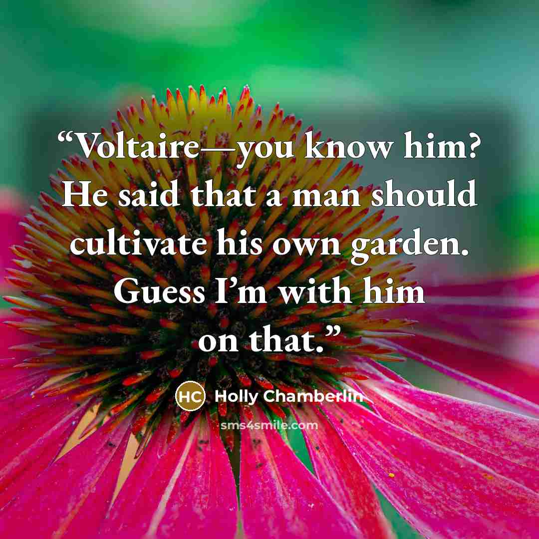 “Voltaire—you know him? He said that a man should cultivate his own garden. Guess I’m with him on that.” quote by Holly Chamberlin