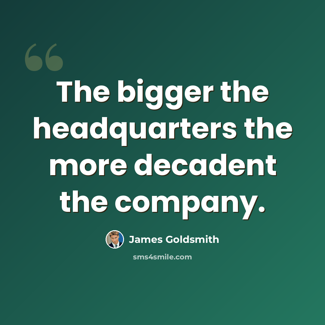 “The bigger the headquarters the more decadent the company.” quote by James Goldsmith