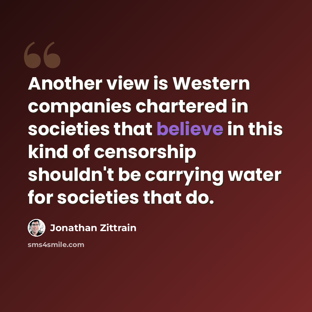 “Another view is Western companies chartered in societies that believe in this kind of censorship shouldn't be carrying water for societies that do.” quote by Jonathan Zittrain
