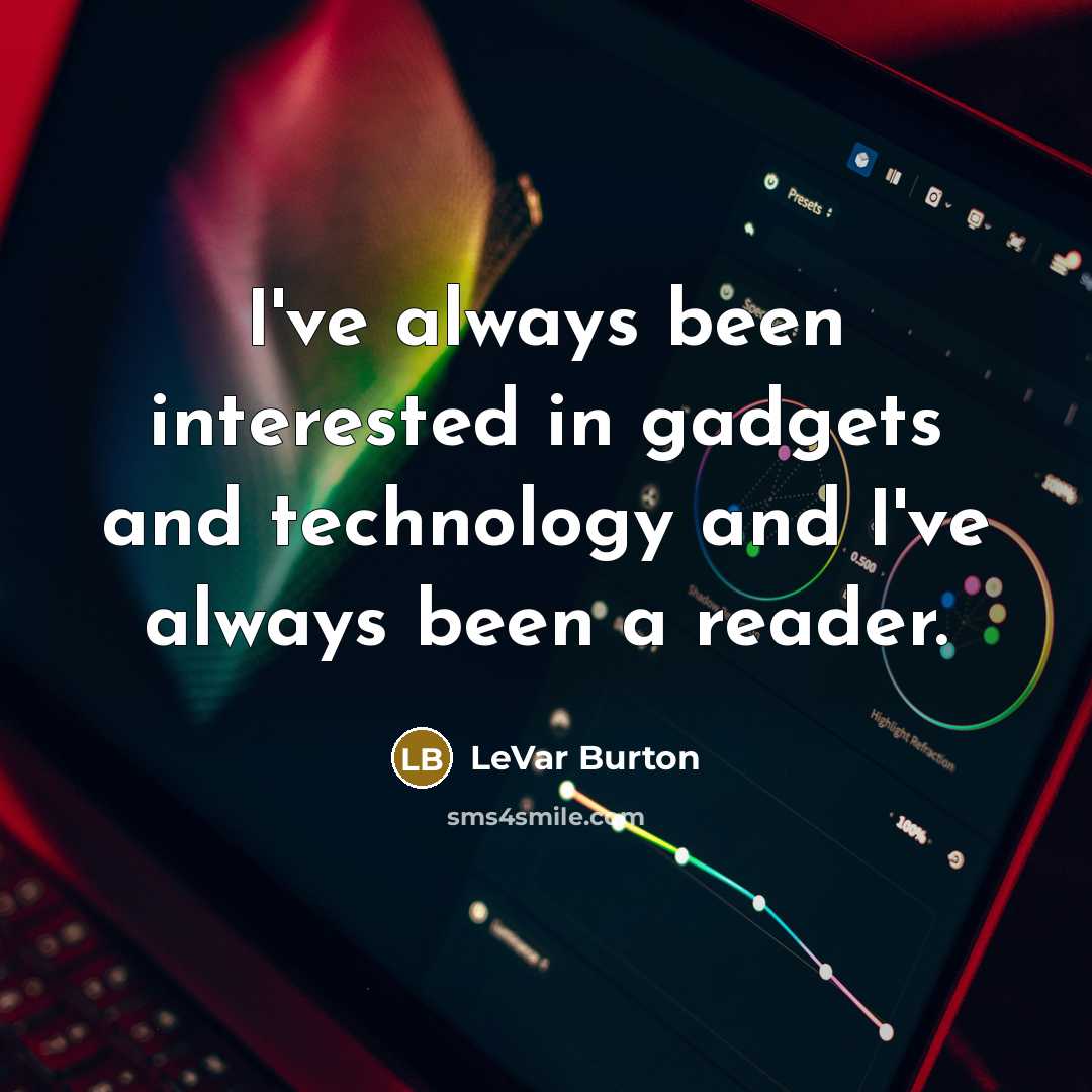 “I've always been interested in gadgets and technology and I've always been a reader.” quote by LeVar Burton