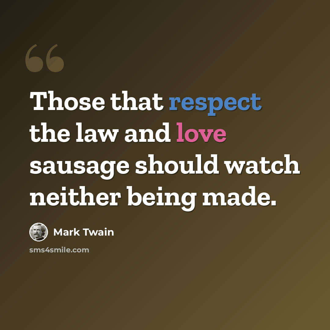 “Those that respect the law and love sausage should watch neither being made.” quote by Mark Twain