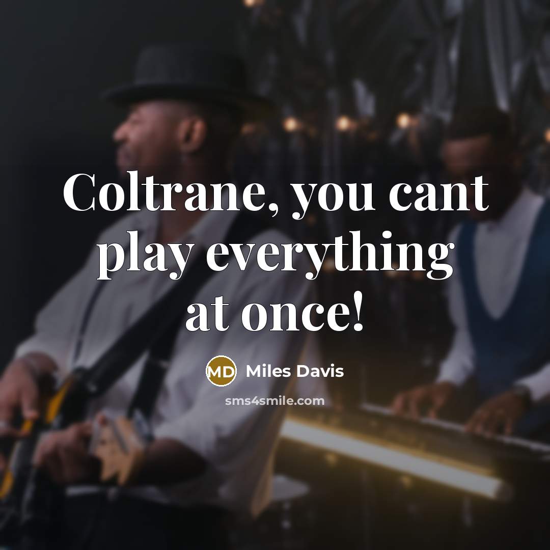 “Coltrane, you cant play everything at once!” quote by Miles Davis