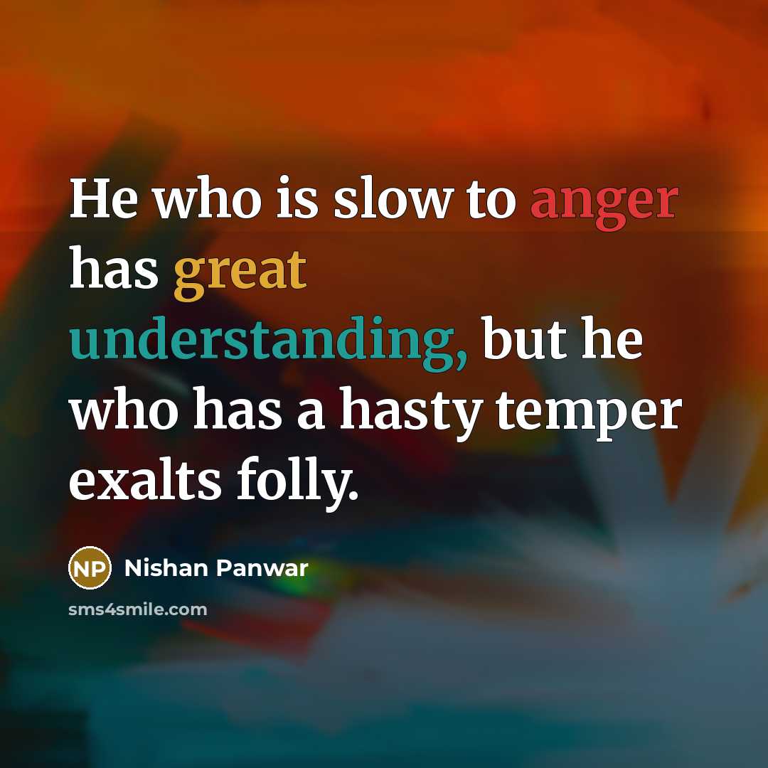 “He who is slow to anger has great understanding, but he who has a hasty temper exalts folly.” quote by Nishan Panwar