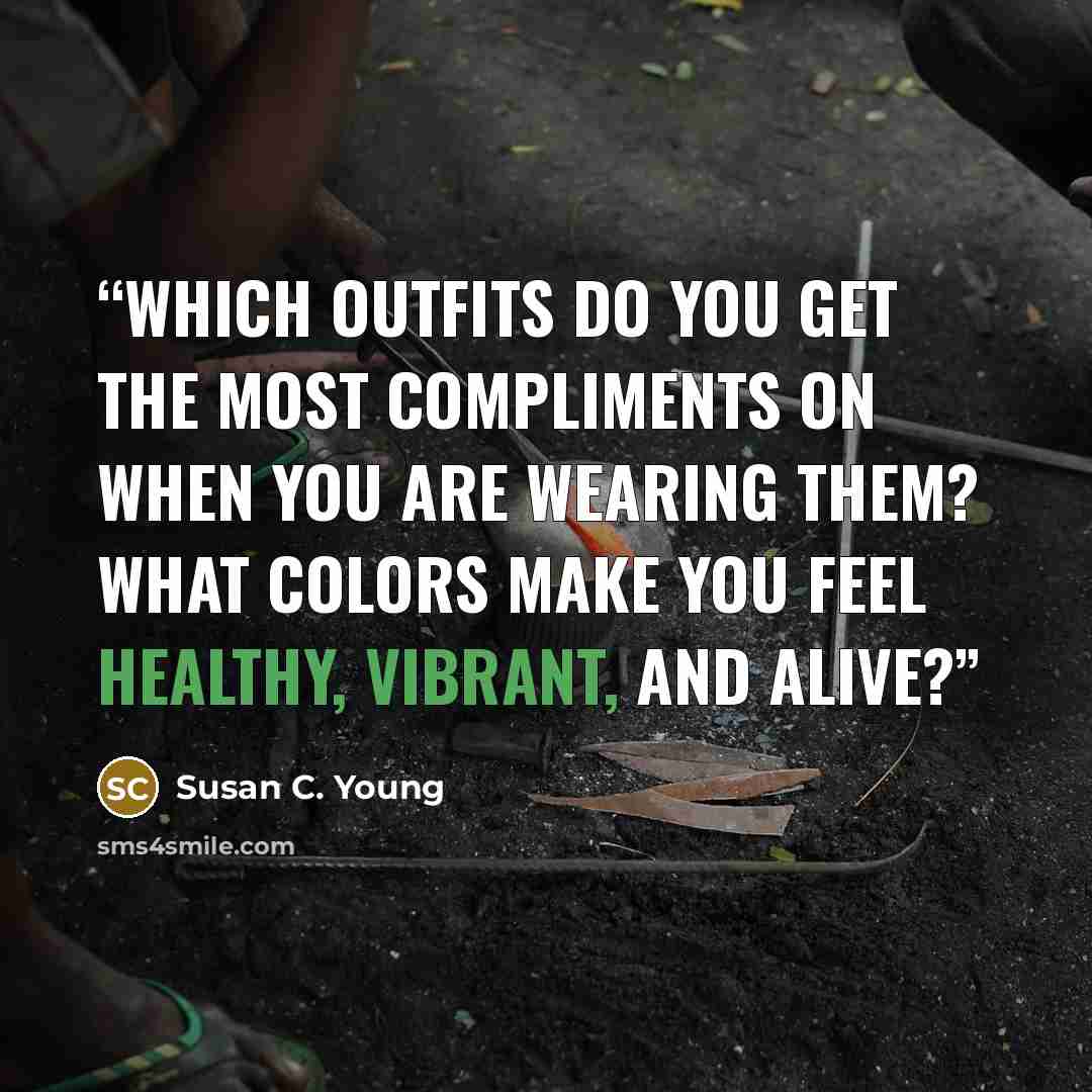 “Which outfits do you get the most compliments on when you are wearing them? What colors make you feel healthy, vibrant, and alive?” quote by Susan C. Young