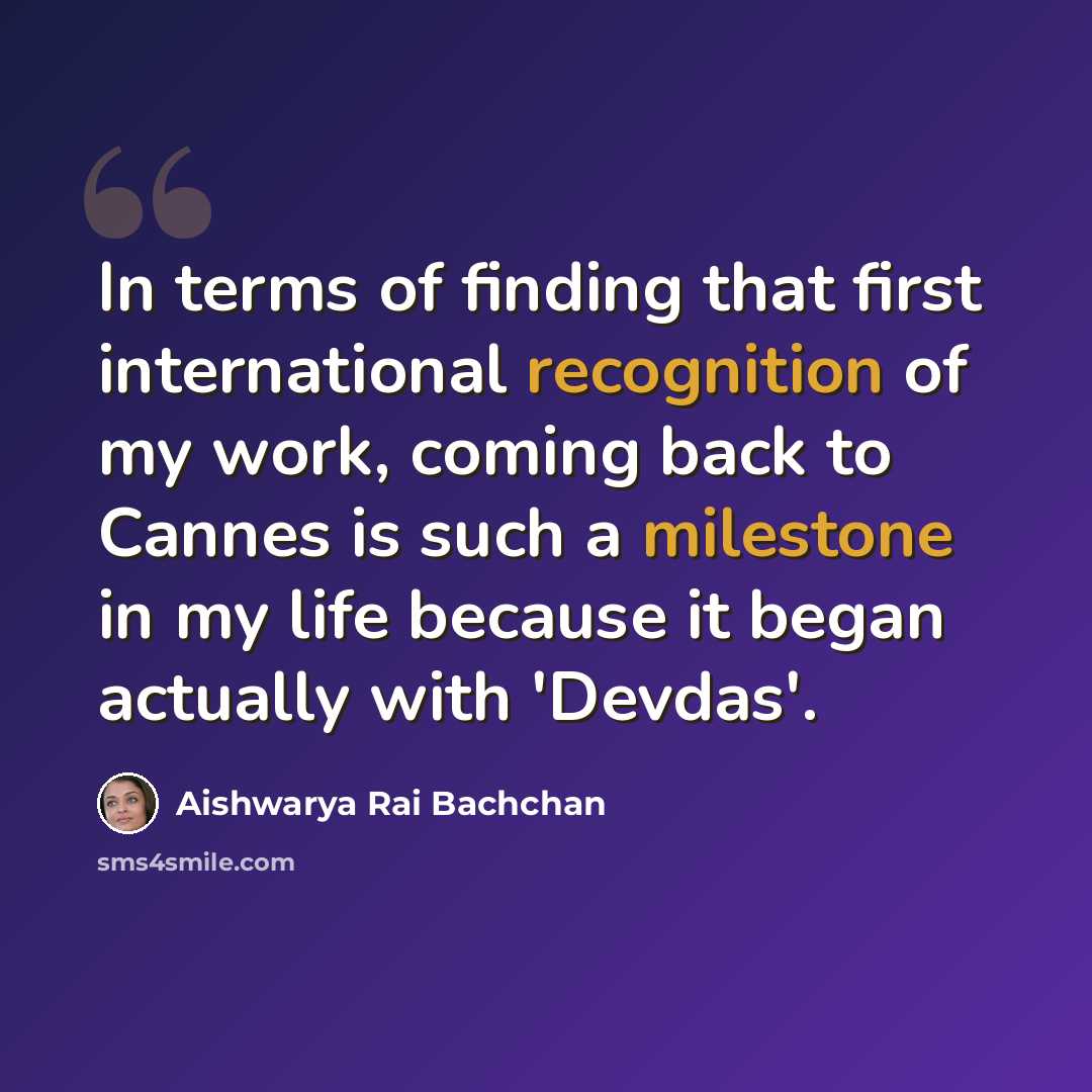 “In terms of finding that first international recognition of my work, coming back to Cannes is such a milestone in my life because it began actually with 'Devdas'.” quote by Aishwarya Rai Bachchan