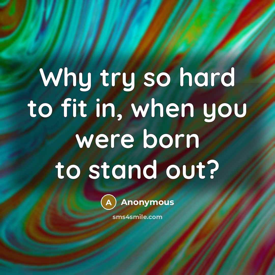 “Why try so hard to fit in, when you were born to stand out?” quote by Anonymous
