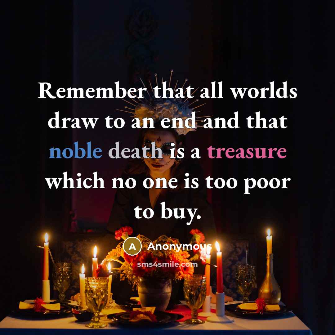 “Remember that all worlds draw to an end and that noble death is a treasure which no one is too poor to buy.” quote by Anonymous