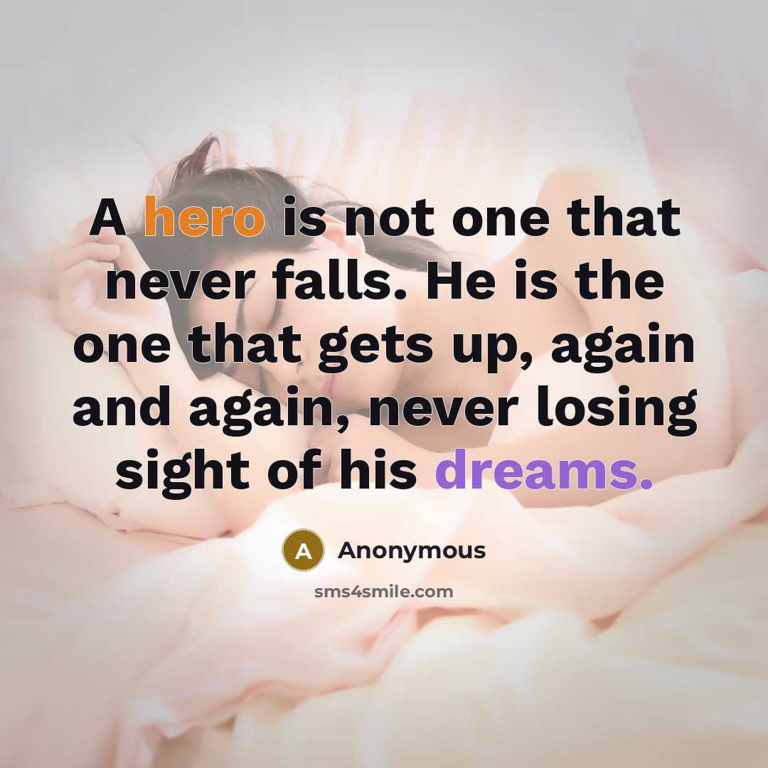 “A hero is not one that never falls. He is the one that gets up, again and again, never losing sight of his dreams.” quote by Anonymous
