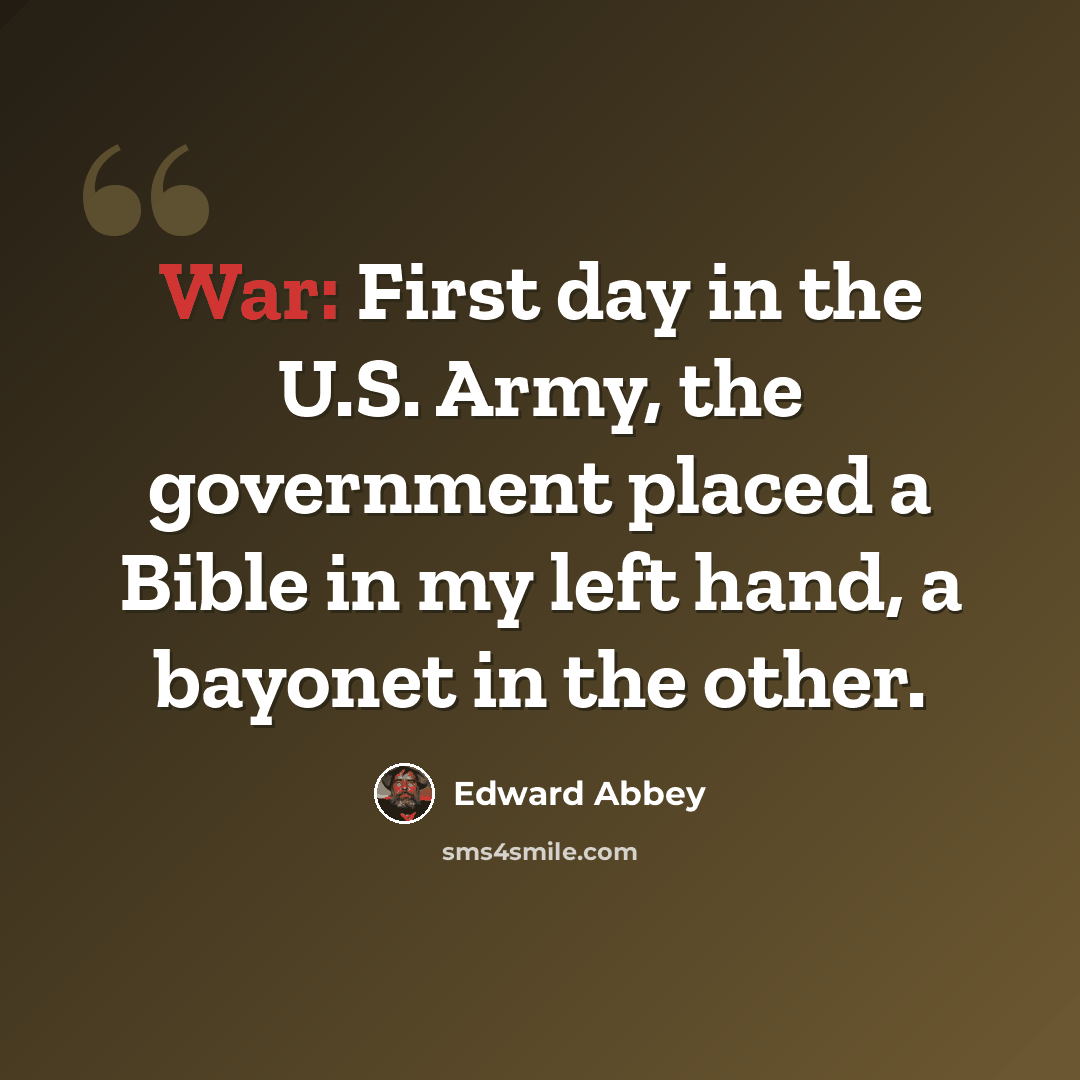 “War: First day in the U.S. Army, the government placed a Bible in my left hand, a bayonet in the other.” quote by Edward Abbey