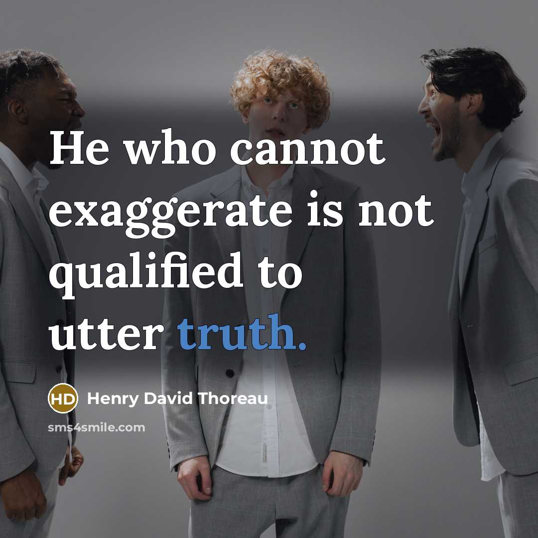 “He who cannot exaggerate is not qualified to utter truth.” quote by Henry David Thoreau