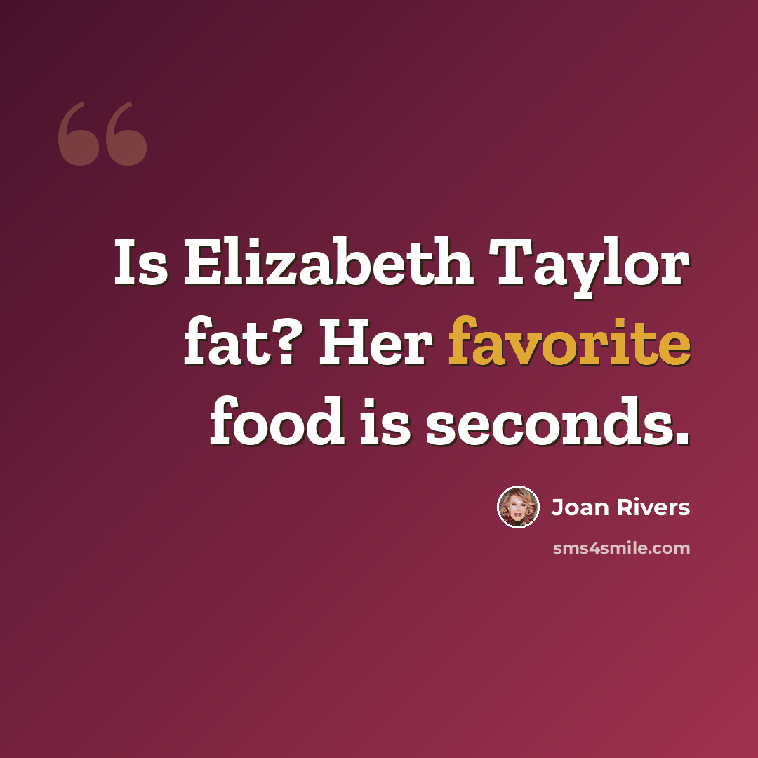 “Is Elizabeth Taylor fat? Her favorite food is seconds.” quote by Joan Rivers