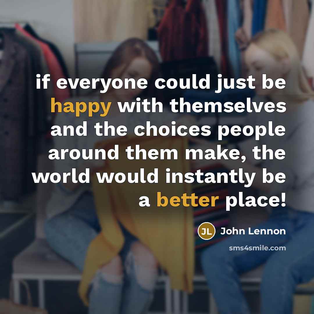 “if everyone could just be happy with themselves and the choices people around them make, the world would instantly be a better place!” quote by John Lennon