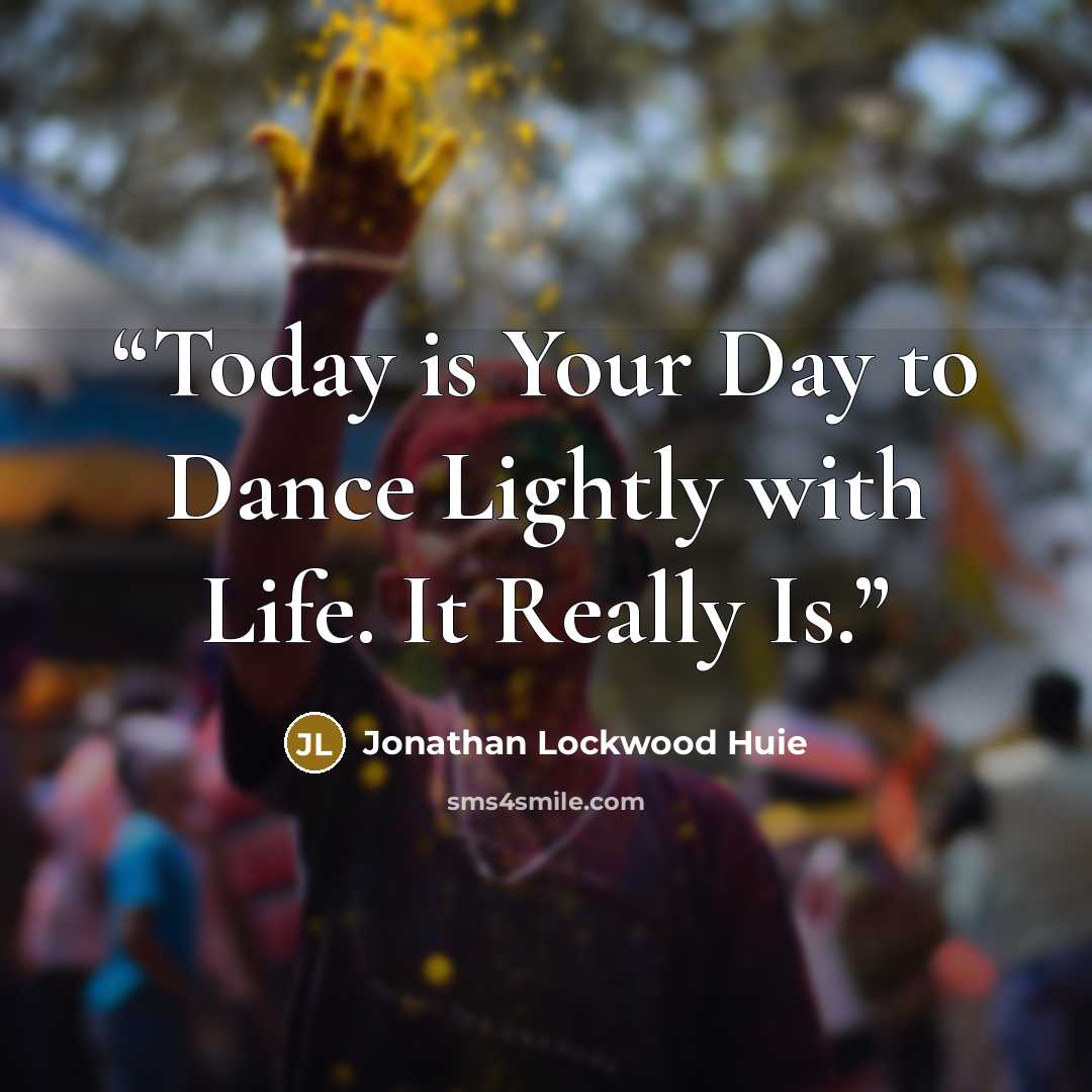 “Today is Your Day to Dance Lightly with Life. It Really Is.” quote by Jonathan Lockwood Huie