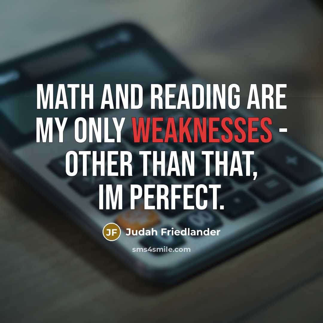 “Math and reading are my only weaknesses - other than that, Im perfect.” quote by Judah Friedlander