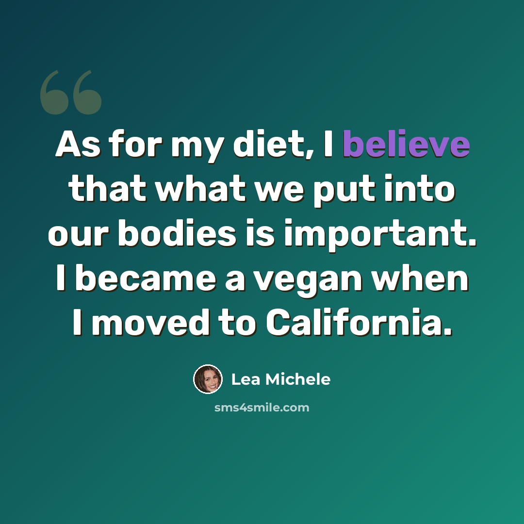 “As for my diet, I believe that what we put into our bodies is important. I became a vegan when I moved to California.” quote by Lea Michele