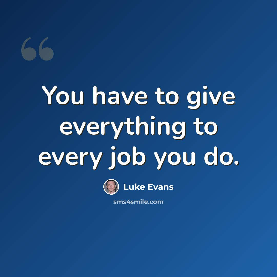 “You have to give everything to every job you do.” quote by Luke Evans