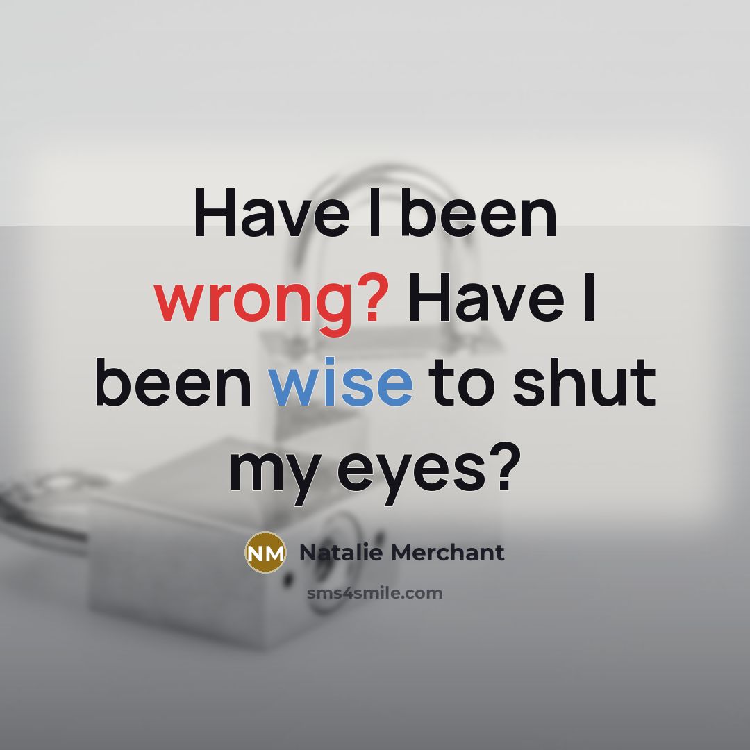 “Have I been wrong? Have I been wise to shut my eyes?” quote by Natalie Merchant