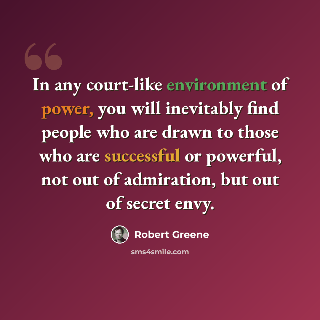“In any court-like environment of power, you will inevitably find people who are drawn to those who are successful or powerful, not out of admiration, but out of secret envy.” quote by Robert Greene