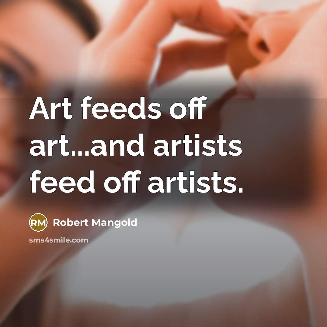 “Art feeds off art...and artists feed off artists.” quote by Robert Mangold