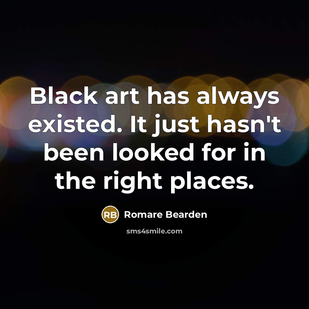 “Black art has always existed. It just hasn't been looked for in the right places.” quote by Romare Bearden