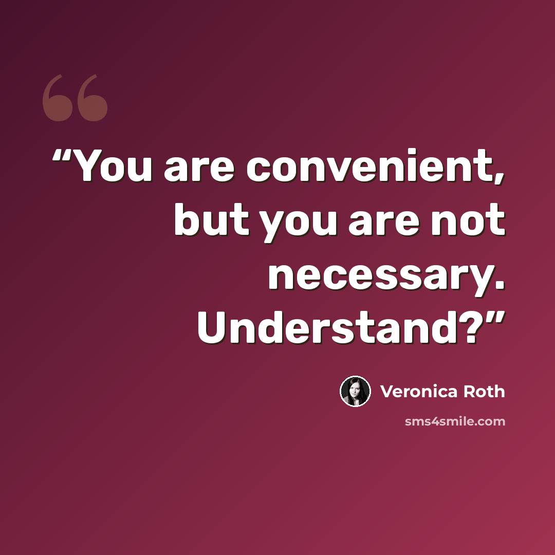 “You are convenient, but you are not necessary. Understand?” quote by Veronica roth