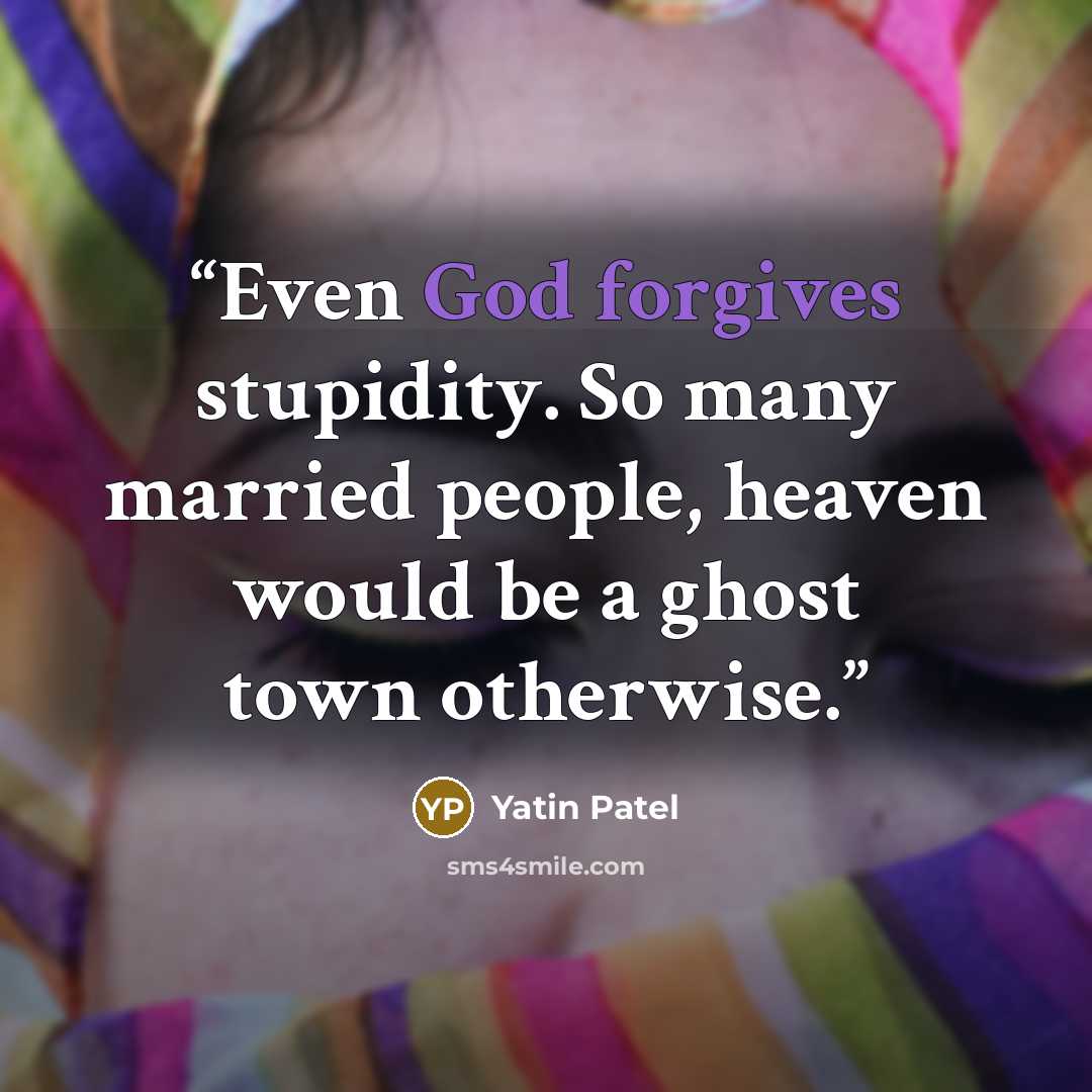 “Even God forgives stupidity. So many married people, heaven would be a ghost town otherwise.” quote by Yatin Patel