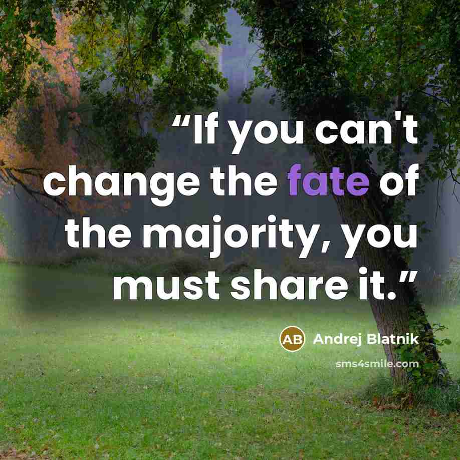 “If you can't change the fate of the majority, you must share it.” quote by Andrej Blatnik