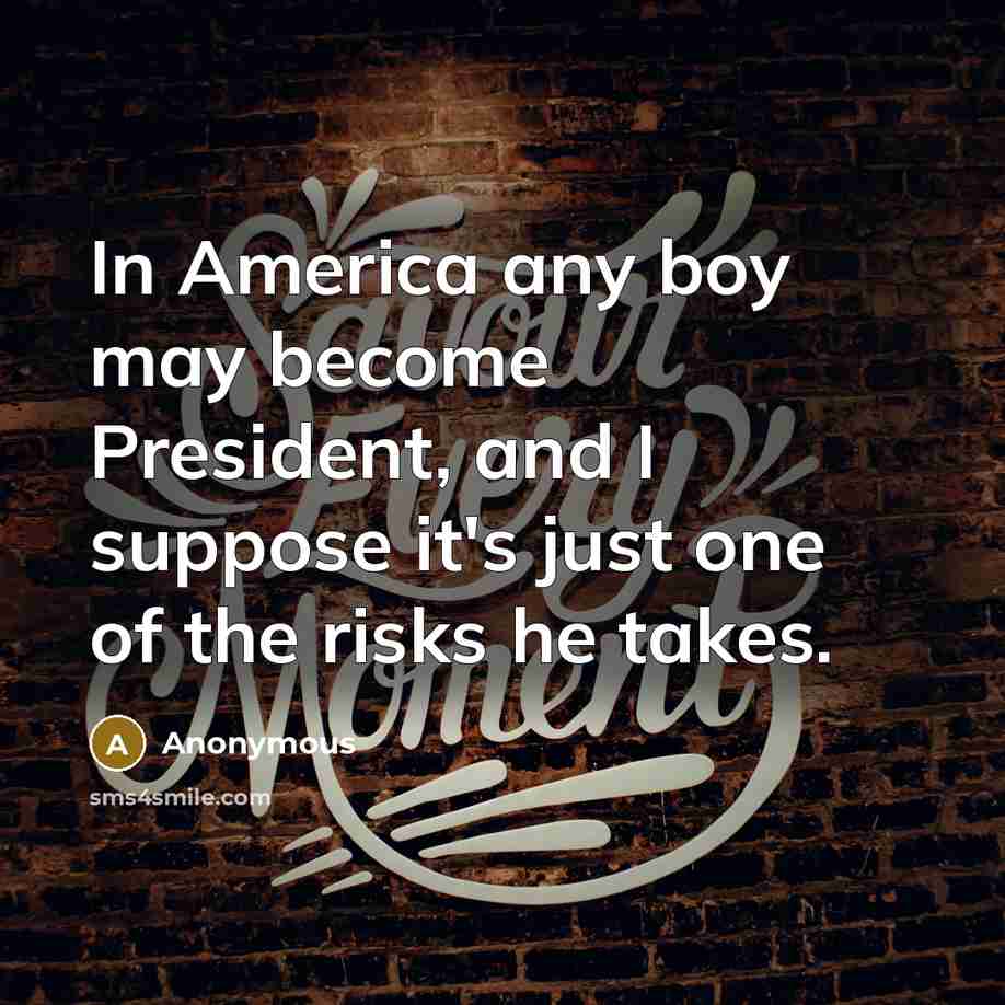 “In America any boy may become President, and I suppose it's just one of the risks he takes.” quote by Anonymous
