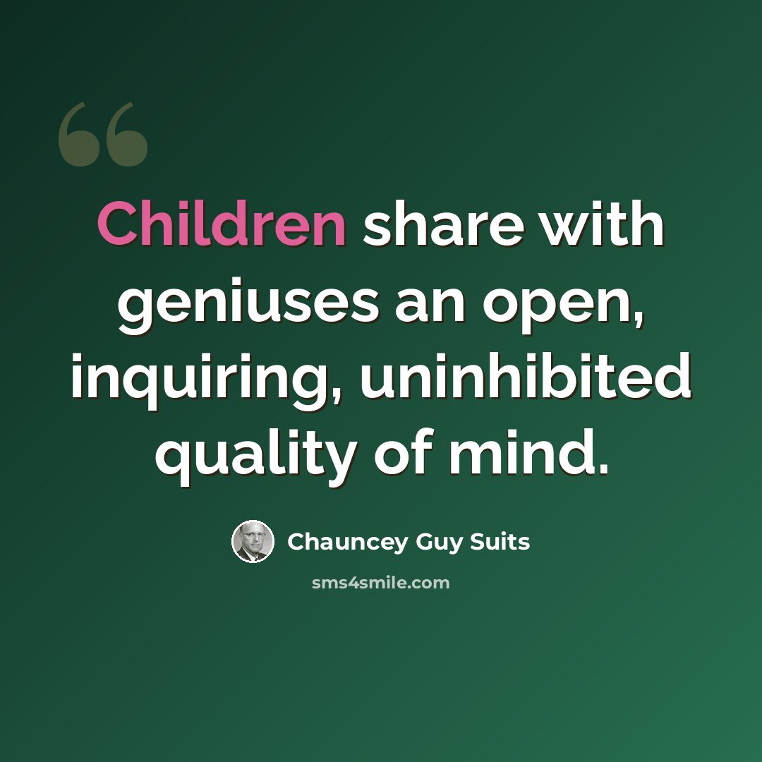 “Children share with geniuses an open, inquiring, uninhibited quality of mind.” quote by Chauncey Guy Suits