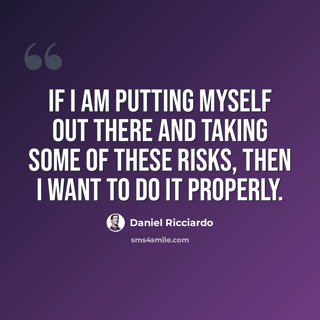 “If I am putting myself out there and taking some of these risks, then I want to do it properly.” quote by Daniel Ricciardo