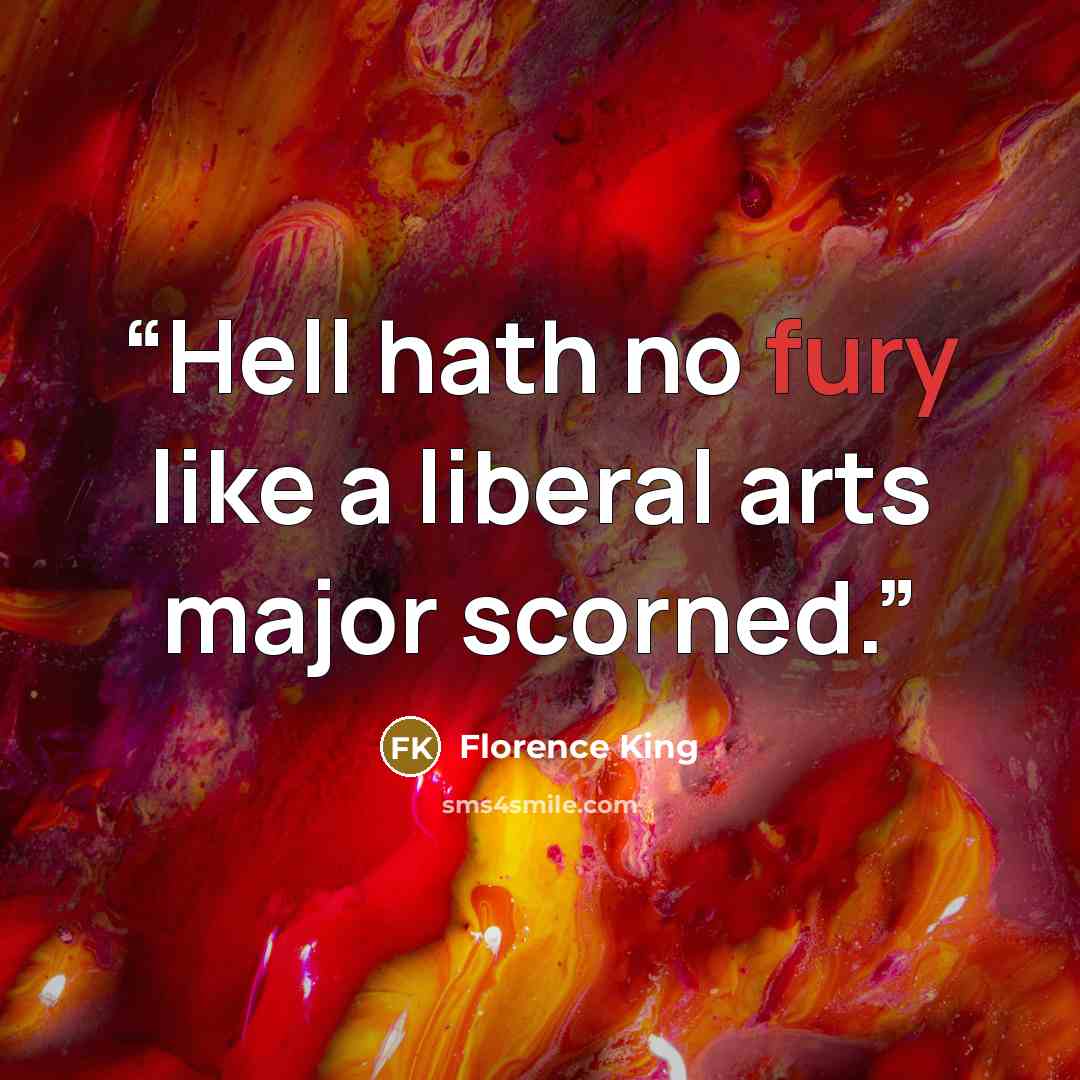 “Hell hath no fury like a liberal arts major scorned.” quote by Florence King