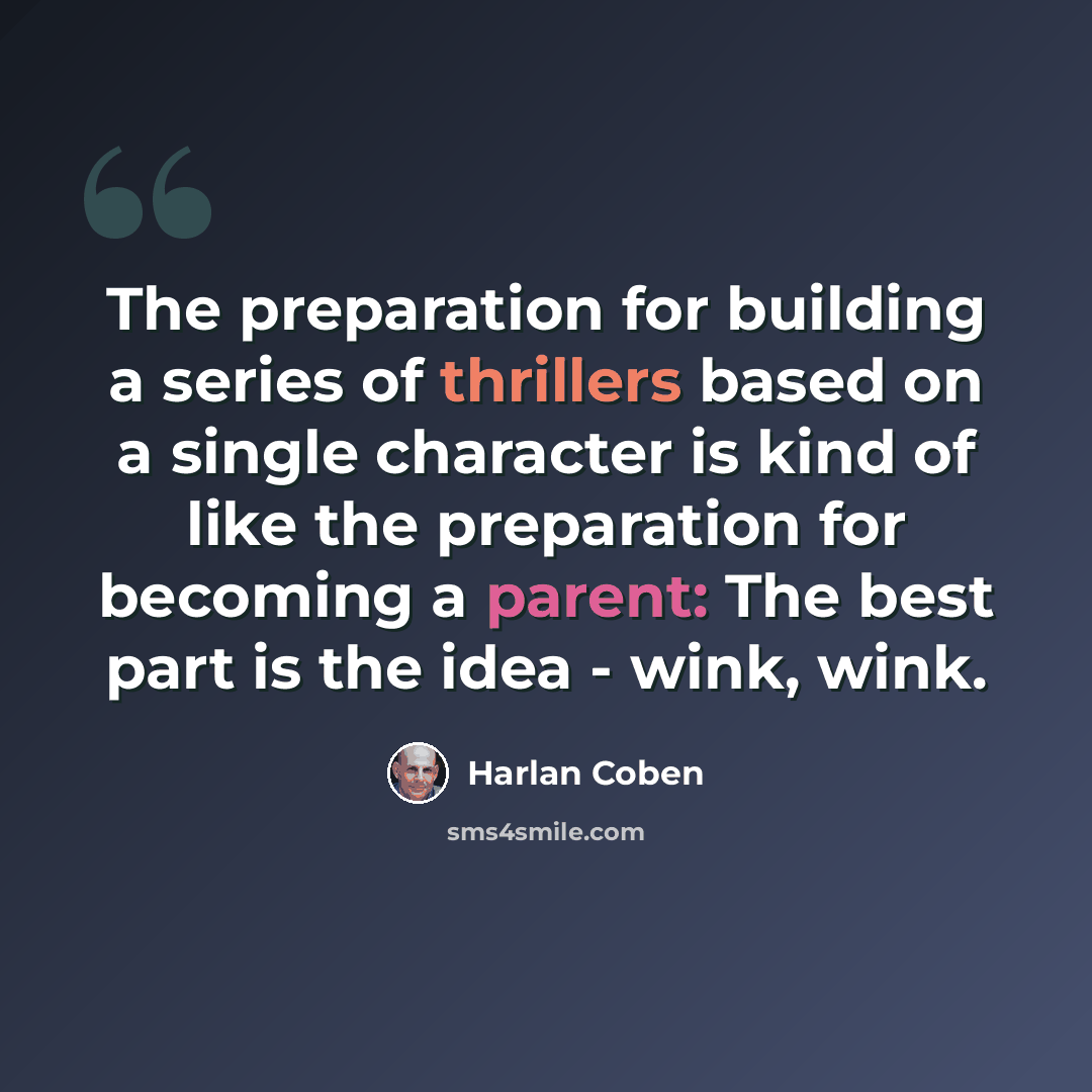 “The preparation for building a series of thrillers based on a single character is kind of like the preparation for becoming a parent: The best part is the idea - wink, wink.” quote by Harlan Coben
