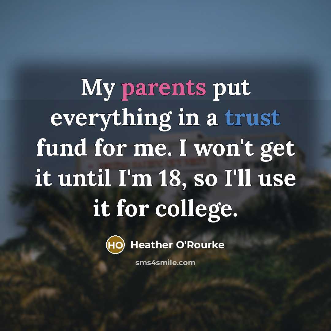 “My parents put everything in a trust fund for me. I won't get it until I'm 18, so I'll use it for college.” quote by Heather O'Rourke